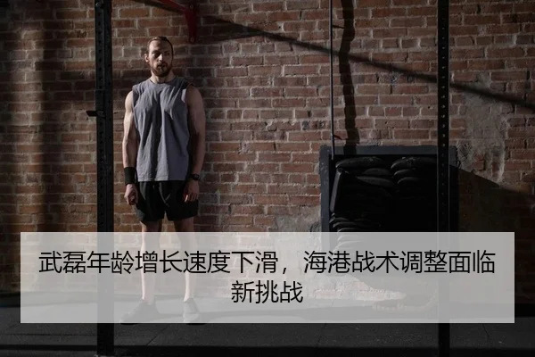 武磊年龄增长速度下滑，海港战术调整面临新挑战